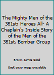 The Mighty Men of the 381st: Heroes All- A Chaplain's Inside Story of the Men of the 381st. Bomber Group