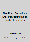 Unknown Binding The Post-Behavioral Era, Persepctives on Political Science. Book