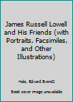 James Russell Lowell and His Friends (with Portraits, Facsimiles, and Other Illustrations)