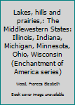 Hardcover Lakes, hills and prairies,: The Middlewestern States: Illinois, Indiana, Michigan, Minnesota, Ohio, Wisconsin (Enchantment of America series) Book