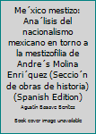 Mexico Mestizo: Analisis del Nacionalismo Mexicano En Torno a la Mestizofilia de Andres Molina Enriquez (Seccion de Obras de Historia)