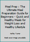 Paperback Meal Prep : The Ultimate Meal Preparation Guide for Beginners - Quick and Healthy Meals for Weight Loss and Healthy Lifestyle Book