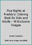 Five Nights at Freddy's: Coloring Book for Kids and Adults - 45 Exclusive Images