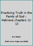 Paperback Practicing Truth in the Family of God : Hebrews chapters 11-13 Book