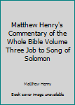 Matthew Henry's Commentary of the Whole Bible Volume Three Job to Song of Solomon