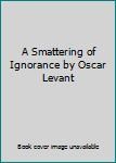 A Smattering of Ignorance by Oscar Levant