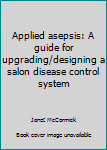 Paperback Applied asepsis: A guide for upgrading/designing a salon disease control system Book