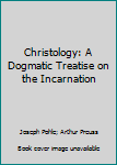 Christology: A Dogmatic Treatise on the Incarnation