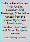 Hardcover Indians Place-Names, Their Origin, Evolution, and Meanings, Collected in Kansas from the Siouan, Algonquian, Shoshonean, Caddoan, Iroquoian and Other Tongures Book