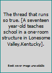 Hardcover The thread that runs so true. [A seventeen year-old teaches school in a one-room structure in Lonesome Valley,Kentucky]. Book