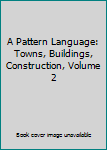 A Pattern Language: Towns, Buildings, Construction, Volume 2