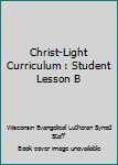 Christ-Light Curriculum : Student Lesson B