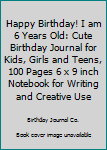 Paperback Happy Birthday! I am 6 Years Old: Cute Birthday Journal for Kids, Girls and Teens, 100 Pages 6 x 9 inch Notebook for Writing and Creative Use Book