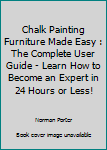 Paperback Chalk Painting Furniture Made Easy : The Complete User Guide - Learn How to Become an Expert in 24 Hours or Less! Book