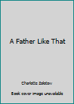 Hardcover A Father Like That Book