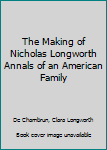 Hardcover The Making of Nicholas Longworth Annals of an American Family Book