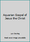 The Aquarian Gospel of Jesus the Christ