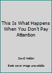 Paperback This Is What Happens When You Don't Pay Attention Book