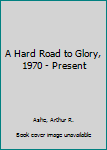 Hardcover A Hard Road to Glory, 1970 - Present Book