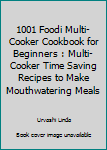 Paperback 1001 Foodi Multi-Cooker Cookbook for Beginners : Multi-Cooker Time Saving Recipes to Make Mouthwatering Meals Book