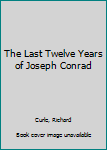 Hardcover The Last Twelve Years of Joseph Conrad Book