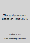 Unknown Binding The godly woman: Based on Titus 2:3-5 Book