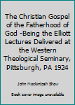 The Christian Gospel of the Fatherhood of God -Being the Elliott Lectures Delivered at the Western Theological Seminary, Pittsburgh, PA 1924