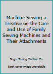 Hardcover Machine Sewing a Treatise on the Care and Use of Family Sewing Machines and Their Attachments Book