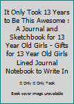 It Only Took 13 Years to Be This Awesome : A Journal and Sketchbook for 13 Year Old Girls - Gifts for 13 Year Old Girls Lined Journal Notebook to Write In