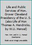 Life and Public Services of Hon. Grover Cleveland Presidency of the U. S. (also Life of Hon Thomas A. Hendricks, by W.U. Hensel)