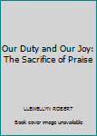 Paperback Our Duty and Our Joy: The Sacrifice of Praise Book