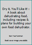 Paperback Dry it, You'll Like it! : A book about dehydrating food, including recipes & plans for building your own food dehydrator. Book