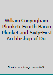 Unknown Binding William Conyngham Plunket: Fourth Baron Plunket and Sixty-First Archbishop of Du Book