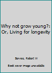 Hardcover Why not grow young?: Or, Living for longevity Book