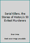 Hardcover Serial Killers, the Stories of History's 50 Evilest Murderers Book