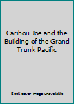 Paperback Caribou Joe and the Building of the Grand Trunk Pacific Book