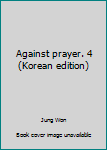 Unknown Binding Against prayer. 4 (Korean edition) [Korean] Book