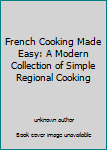 Unknown Binding French Cooking Made Easy: A Modern Collection of Simple Regional Cooking Book
