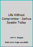 Hardcover Life Without Compromise - Joshua Speaks Today Book