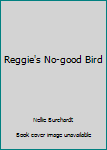 Unknown Binding Reggie's No-good Bird Book