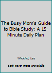 Hardcover The Busy Mom's Guide to Bible Study: A 15-Minute Daily Plan Book