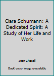 Hardcover Clara Schumann: A Dedicated Spirit: A Study of Her Life and Work Book
