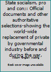 State socialism, pro and con;: Official documents and other authoritative selections-showing the world-wide replacement of private by governmental industry before and during the war,
