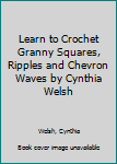 Paperback Learn to Crochet Granny Squares, Ripples and Chevron Waves by Cynthia Welsh Book