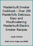 Paperback Masterbuilt Smoker Cookbook : Over 200 Masterfully Delicious, Easy and Mouthwatering Masterbuilt Electric Smoker Recipes Book