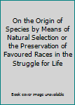 On the Origin of Species by Means of Natural Selection or the Preservation of Favoured Races in the Struggle for Life