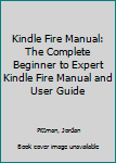 Paperback Kindle Fire Manual: The Complete Beginner to Expert Kindle Fire Manual and User Guide Book