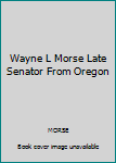 Unknown Binding Wayne L Morse Late Senator From Oregon Book