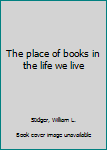 Hardcover The place of books in the life we live Book