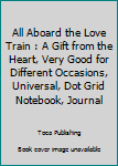 Paperback All Aboard the Love Train : A Gift from the Heart, Very Good for Different Occasions, Universal, Dot Grid Notebook, Journal Book